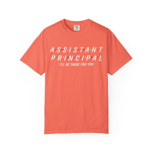 Assistant Principal, I'll Be There For You, Unisex Garment-Dyed T-Shirt - Casual Wear, Artistic Gift, Summer Essential, Inclusive Fashion